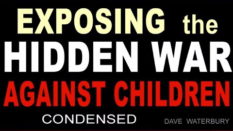 EXPOSING The HIDDEN WAR AGAINST CHILDREN!!! Condensed, Dave Waterbury