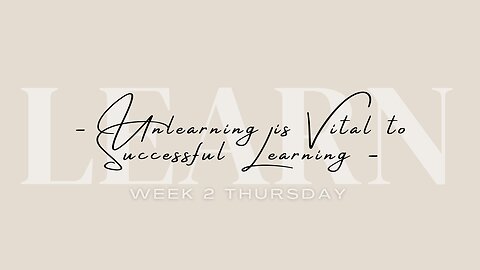 Unlearning is Vital to Successful Learning Week 2 Thursday