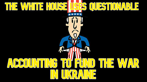 The White House Uses Questionable Accounting to Fund the War in Ukraine: COI #573