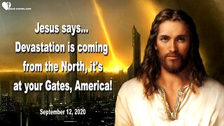 September 12, 2020 🇺🇸 JESUS WARNS... Devastation is coming from the North, it's at your Gates, America