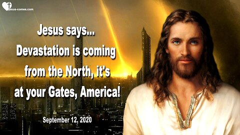 September 12, 2020 🇺🇸 JESUS WARNS... Devastation is coming from the North, it's at your Gates, America