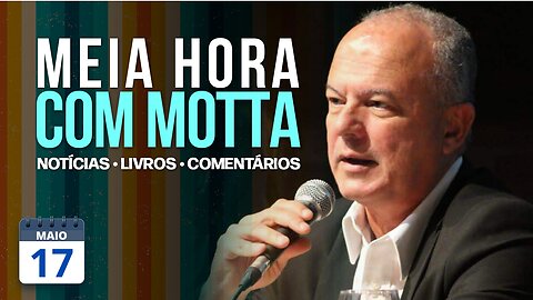 Meia Hora com Motta - 17 de maio de 2023