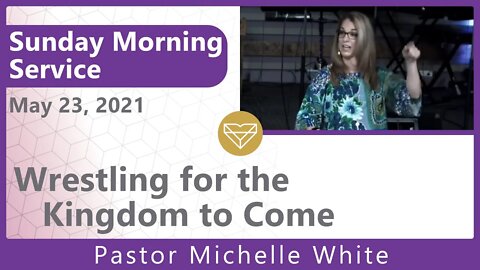 Wrestling For The Kingdom to Come Pastor Michelle White New Song Sunday Morning Service 20210523