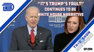 Biden Administration Continues To Blame Trump Rather Than Own Up To Mistakes | Ep 294