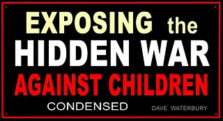 EXPOSING The HIDDEN WAR AGAINST CHILDREN - Condensed