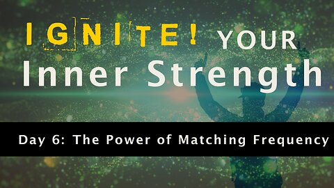 Ignite Your Inner Strength - Day 6: The Power of Matching Frequency