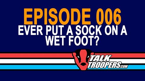 TalkTroopers Episode 006 Ever put a sock on a wet foot?