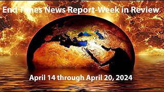 End Times News Report-Week in Review: 4/14/24 to 4/20/24