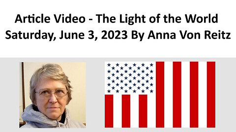 Article Video - The Light of the World - Saturday, June 3, 2023 By Anna Von Reitz