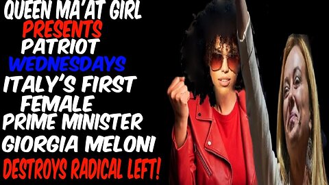 Queen Ma'at Girl Presents Patriot Wednesdays Italy's First Female Prime Minister Destroys The Left!