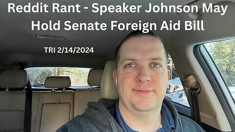 Reddit Rant - Speaker Johnson May Hold Senate Foreign Aid Bill