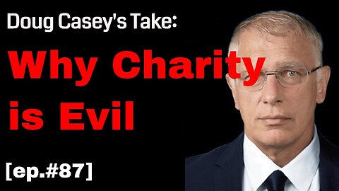 Doug Casey's Take [ep.#87] Is Charity Evil?