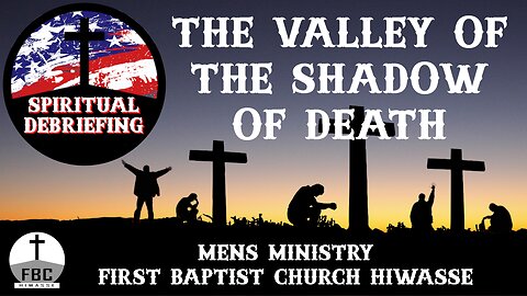 Spiritual Debriefing #26 - Facing the Valley of the Shadow of Death