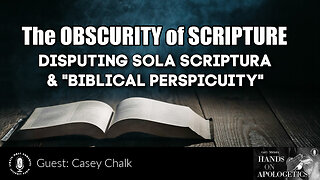 20 Jul 23, Hands on Apologetics: The Obscurity of Scripture: Sola Scriptura & "Biblical Perspicuity"