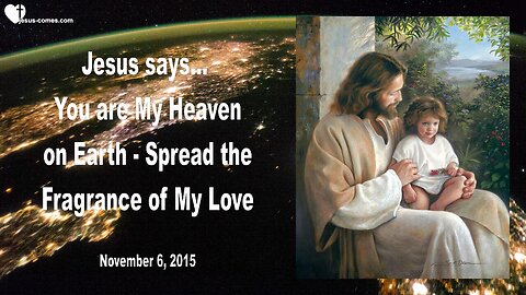 Nov 6, 2015 ❤️ JESUS SAYS... You are My Heaven on Earth, spread the Fragrance of My Love
