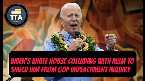 TTA News Broadcast - Biden's White House Colluding W/ MSM To Shield Him From GOP Impeachment Inquiry
