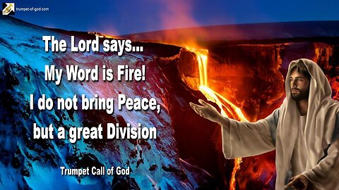 Aug 6, 2010 🎺 The Lord says... My Word is Fire! I do not bring Peace, but a great Division