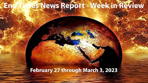 End Times News Report - Week in Review: 2/27-3/3/23