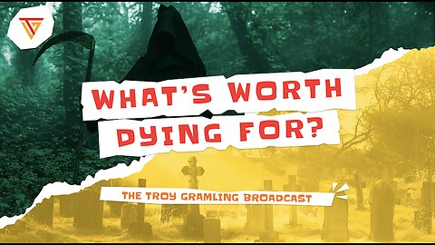 What's Worth Dying For? | The Troy Gramling Broadcast