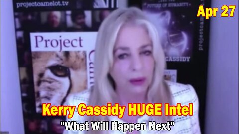 Kerry Cassidy HUGE Intel Apr 27: "What Will Happen Next"