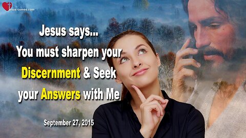 Sep 27, 2015 ❤️ Jesus says... You must sharpen your Discernment and seek your Answers with Me