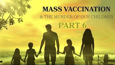MASS VACCINATION AND THE MURDER OF OUR CHILDREN PART 6