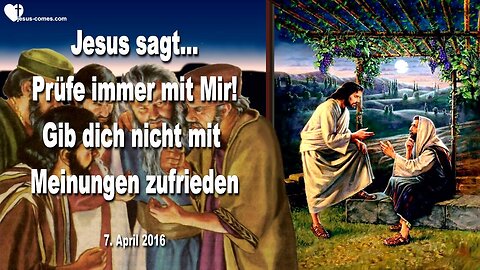 07.04.2016 ❤️ Jesus sagt... Prüft immer mit Mir, gebt euch nicht mit Meinungen zufrieden