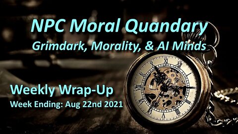 The NPC Moral Quandary & Grimdark - Aug 22nd 2021 Wrap Up