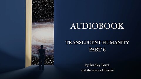 TRANSLUCENT HUMANITY - THE AUDIO BOOK SERIES - Part SIX