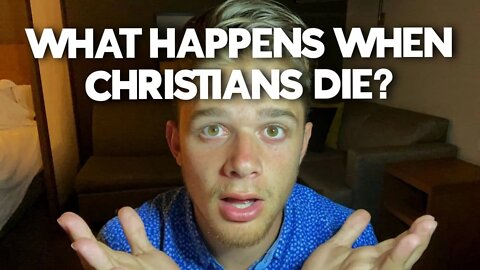 what HAPPENS TO CHRISTIANS WHEN THEY DIE?