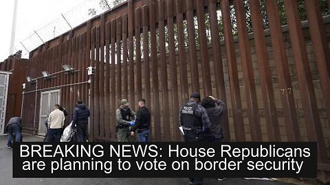 BREAKING NEWS: House Republicans are planning to vote on border security