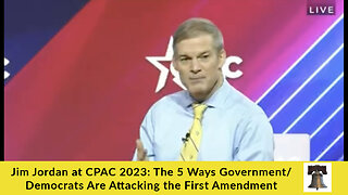 Jim Jordan at CPAC 2023: The 5 Ways Government/Democrats Are Attacking the First Amendment