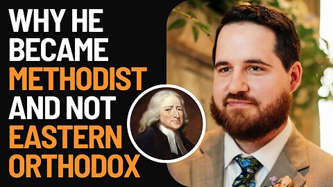Why this Methodist DID NOT Become Eastern Orthodox: Joshua Pearsall's Story