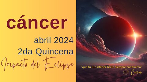 Cáncer♋: Predicciones abril 2024. 2da Quincena. Impacto del Eclipse 🌑