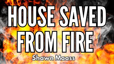 HOUSE SAVED FROM FIRE - Shawn Maass Testimony