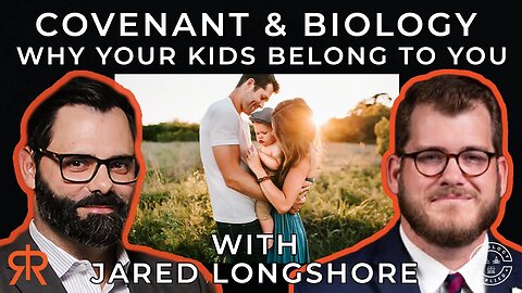 Covenant & Biology | Why Your Kids Belong To You | with Jared Longshore
