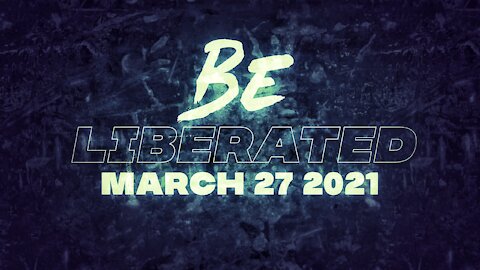 BE LIBERATED Broadcast | March 27 2021