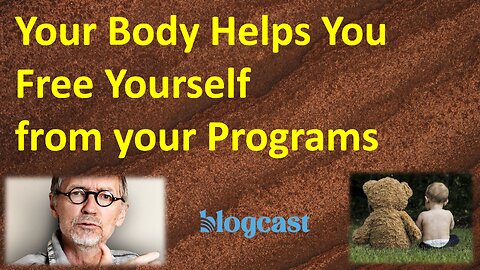Why and How Your Body Helps You Free Yourself from Your Programs (Blogcast)