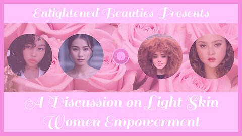 Enlightened Beauties Presents: A Discussion on Light Skin Women Empowerment