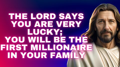 The LORD says you are very lucky; you will be the first millionaire in your family