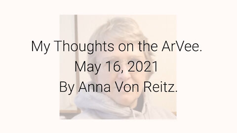 My Thoughts on the ArVee May 16, 2021 By Anna Von Reitz