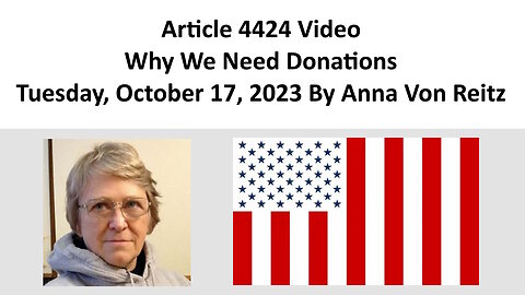 Article 4424 Video - Why We Need Donations - Tuesday, October 17, 2023 By Anna Von Reitz