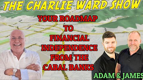 YOUR ROADMAP TO FINANCIAL INDEPENDENCE FROM THE CABAL BANKS WITH ADAM, JAMES & CHARLIE WARD