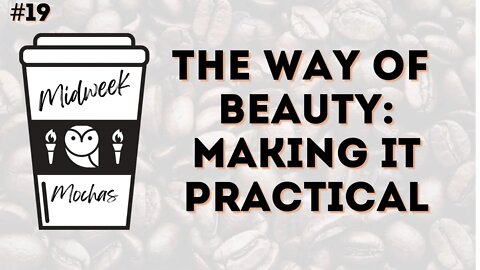 Midweek Mochas #19 - The Way of Beauty: Making It Practical