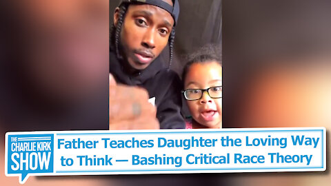 Father Teaches Daughter the Loving Way to Think — Bashing Critical Race Theory