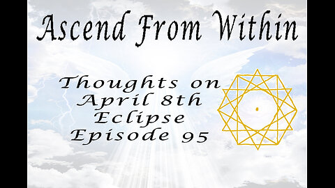 Ascend From Within Thoughts on April 8th Eclipse Ep 95