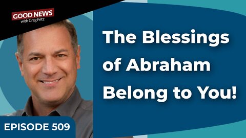 Episode 509: The Blessings of Abraham Belong to You!
