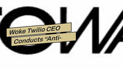Woke Twilio CEO Conducts “Anti-Racist” Mass Layoff