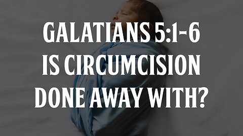 Is Circumcision Done Away with? Looking at Galatians 5:1-6