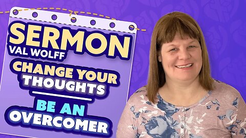 Change your Thoughts! Be an Overcomer - Sermon - Val Wolff #renewyourmind #overcome #prophecy